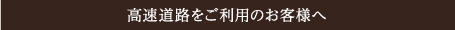 高速道路をご利用のお客様へ