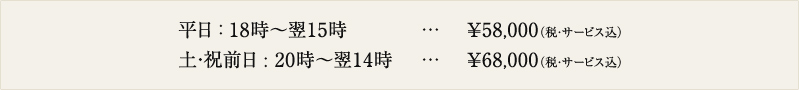 平日 ： 18時～翌15時　￥58,000（税・サービス込）
土・祝前日 : 20時～翌14時　￥68,000（税・サービス込）